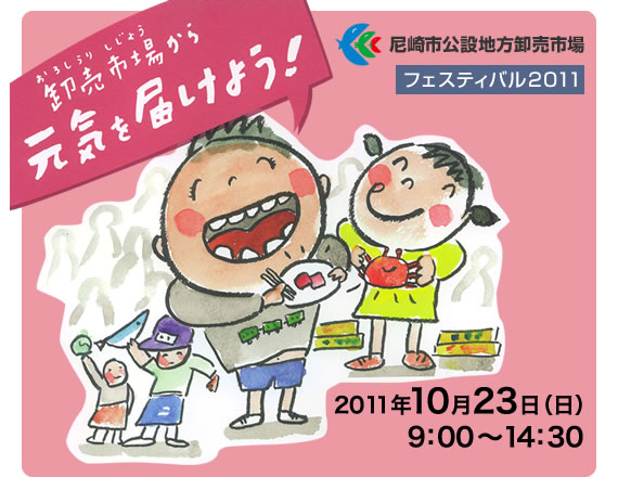 卸売市場から元気を届けよう！　尼崎市公設地方卸売市場　市場フェスティバル20111　2011年10月23日（日）9：00～14：30