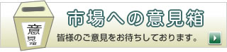 市場への意見箱　皆様のご意見をお待ちしております。
