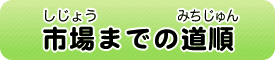 市場（しじょう）までの道順（みちじゅん）
