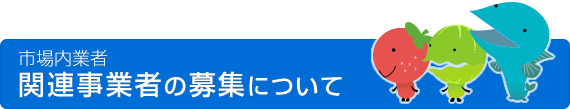 市場内業者 関連事業者の募集について