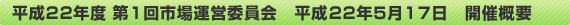 平成22年度　第1回市場運営委員会　平成22年5月17日　開催概要