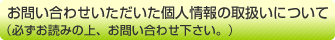 お問い合わせいただいた個人情報の取り扱いについて（必ずお読みの上、お問い合わせ下さい。）