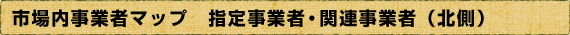 市場内事業者マップ 指定事業者・関連事業者