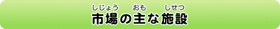 市場（じじょう）の主（おも）な施設（しせつ）