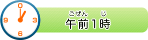 午前（ごぜん）1時（じ）