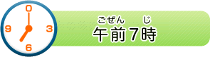 午前（ごぜん）7時（じ）