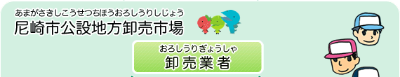 尼崎市公設地方卸売市場（あまがさきしこうせつちほうおろしうりしじょう）　卸売業者（おろしうりぎょうしゃ）