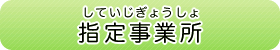 指定事業所（していじぎょうしょ）