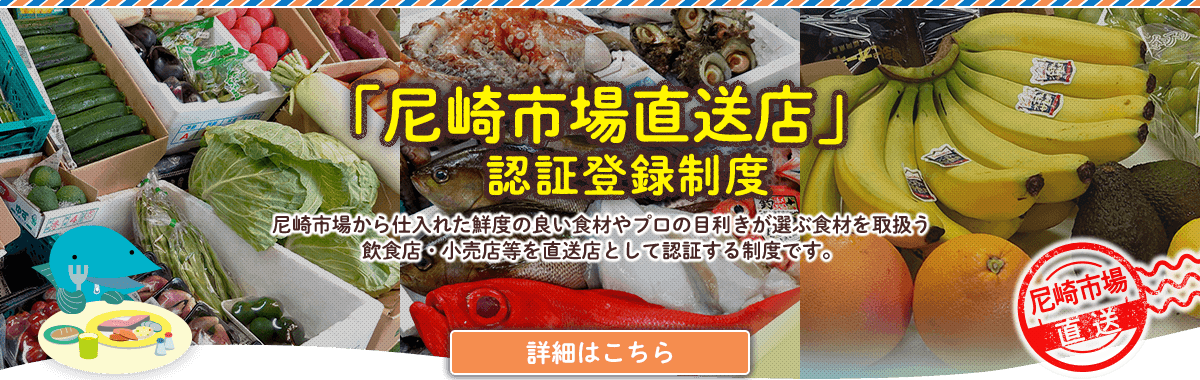 「尼崎市場直送店」認証登録制度　尼崎市場から仕入れた鮮度の良い食材やプロの目利きが選ぶ食材を取扱う飲食店・小売店等を直送店として認証する制度です。
