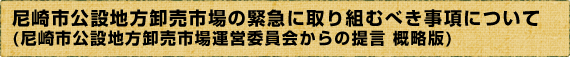 尼崎市公設地方卸売市場の緊急に取り組むべき事項について(尼崎市公設地方卸売市場運営委員会からの提言 概略版)