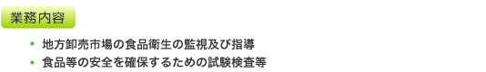 業務内容：地方卸売市場の食品衛生の監視及び指導／食品等の安全を確保するための試験検査等